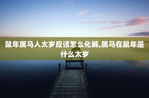 鼠年属马人太岁应该怎么化解,属马在鼠年是什么太岁