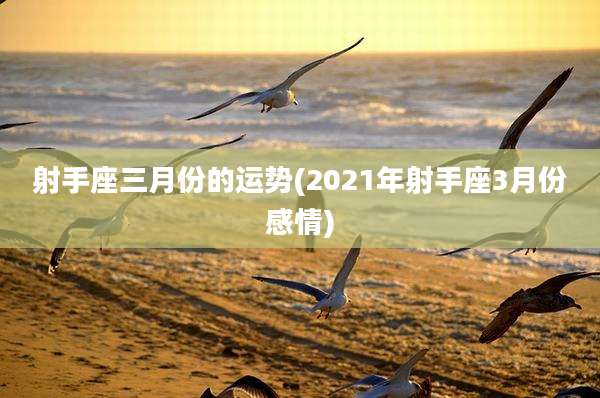射手座三月份的运势(2021年射手座3月份感情)