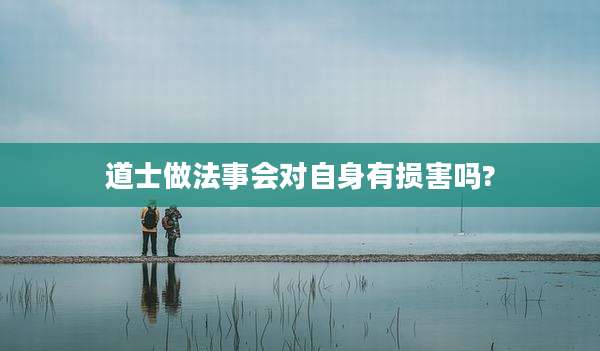 道士做法事会对自身有损害吗?