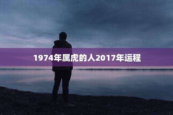 1974年属虎的人2017年运程