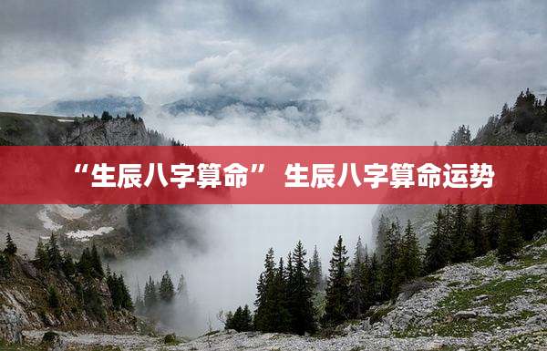 “生辰八字算命” 生辰八字算命运势