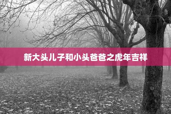新大头儿子和小头爸爸之虎年吉祥
