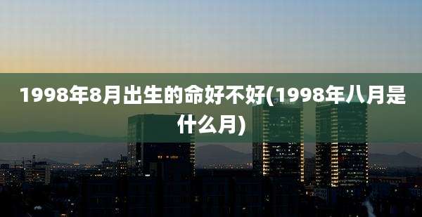 1998年8月出生的命好不好(1998年八月是什么月)