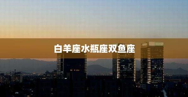 白羊座水瓶座双鱼座