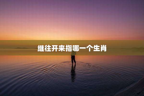继往开来指哪一个生肖
