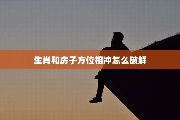 生肖和房子方位相冲怎么破解