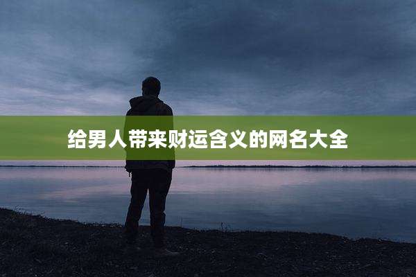 给男人带来财运含义的网名大全