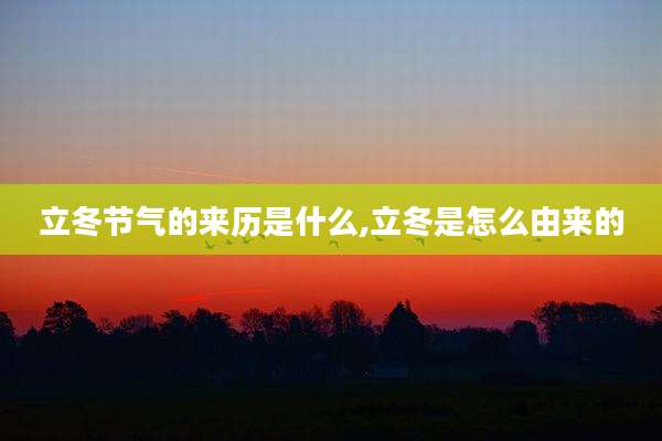 立冬节气的来历是什么,立冬是怎么由来的