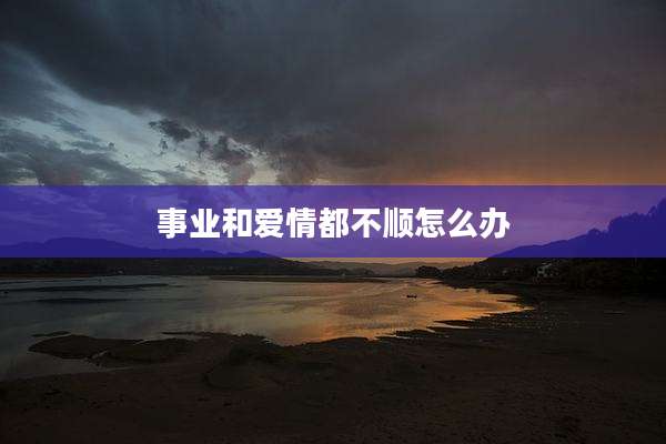 事业和爱情都不顺怎么办