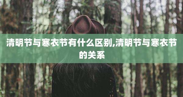 清明节与寒衣节有什么区别,清明节与寒衣节的关系