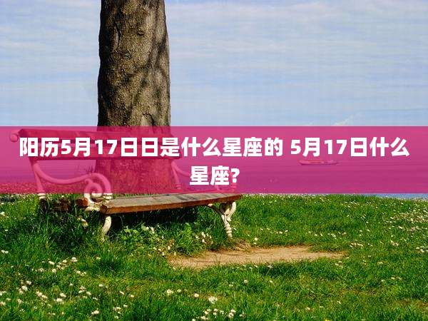 阳历5月17日日是什么星座的 5月17日什么星座?