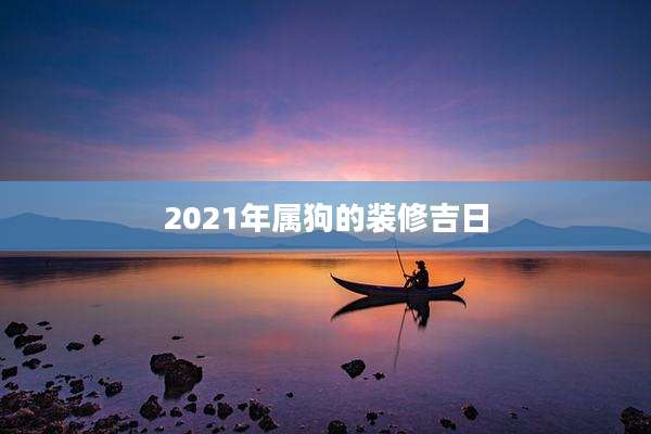 2021年属狗的装修吉日