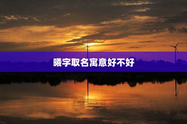 曦字取名寓意好不好