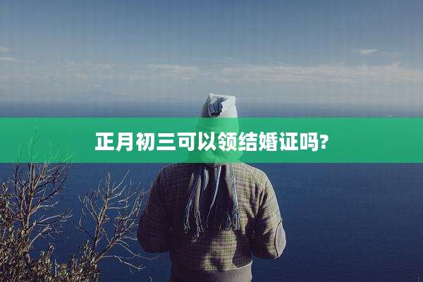 正月初三可以领结婚证吗?