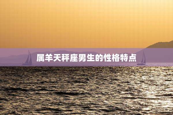 属羊天秤座男生的性格特点