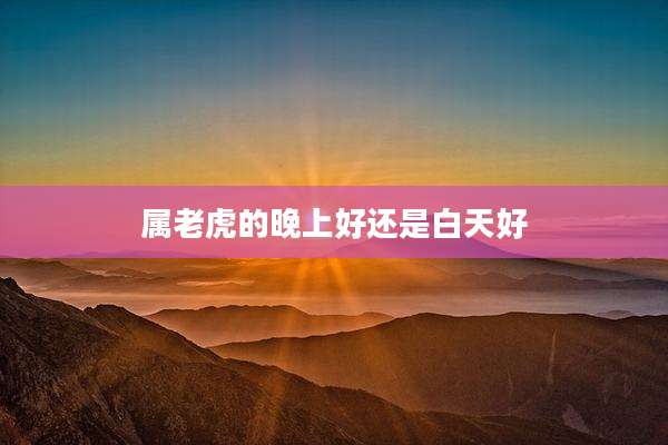 属老虎的晚上好还是白天好
