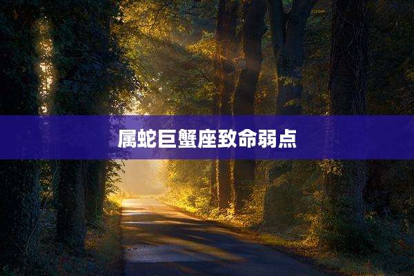 属蛇巨蟹座致命弱点