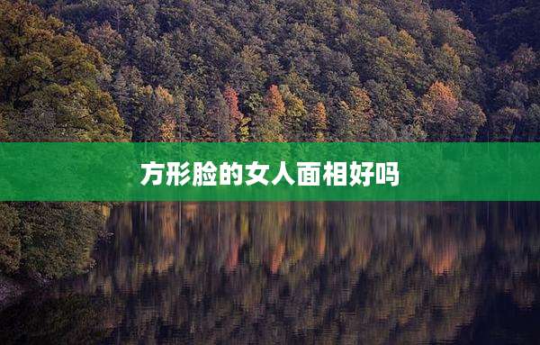 方形脸的女人面相好吗
