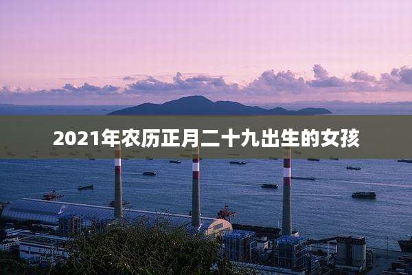 2021年农历正月二十九出生的女孩