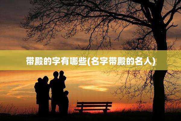 带殿的字有哪些(名字带殿的名人)