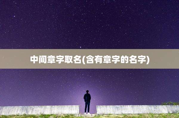 中间章字取名(含有章字的名字)