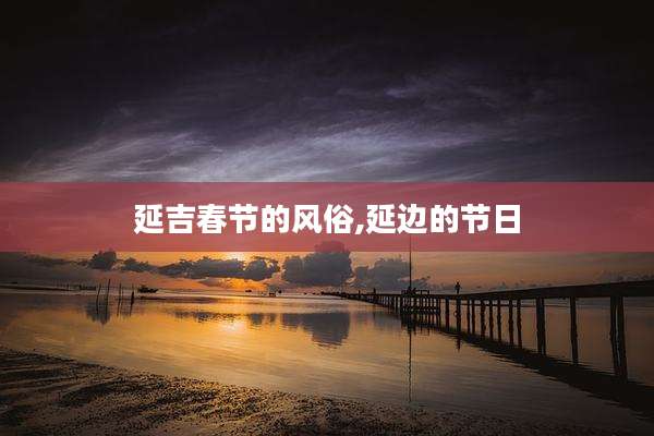 延吉春节的风俗,延边的节日