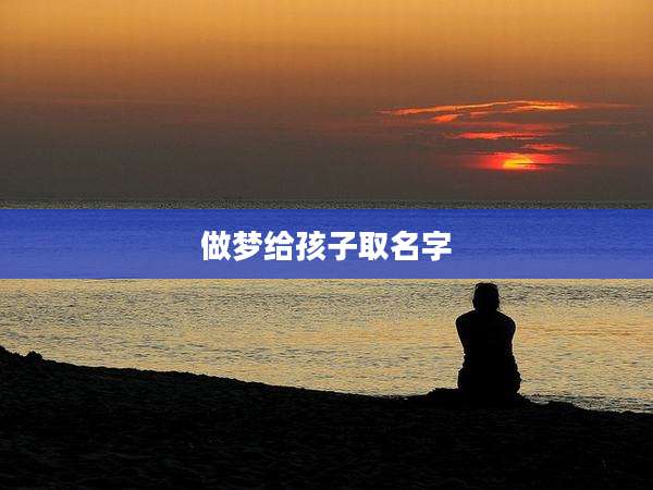 做梦给孩子取名字