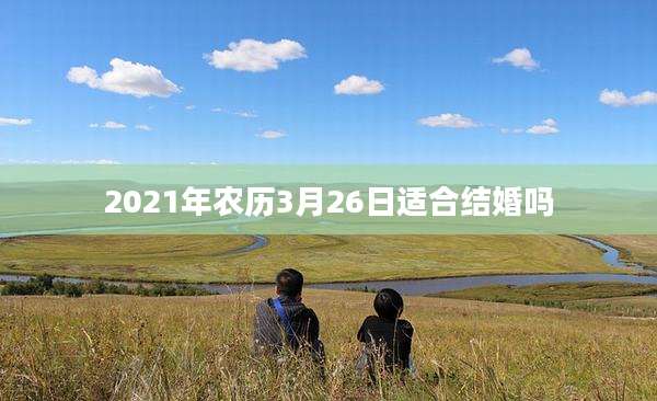 2021年农历3月26日适合结婚吗