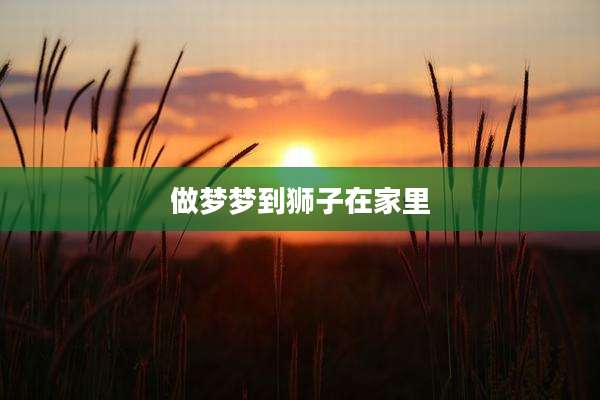 做梦梦到狮子在家里