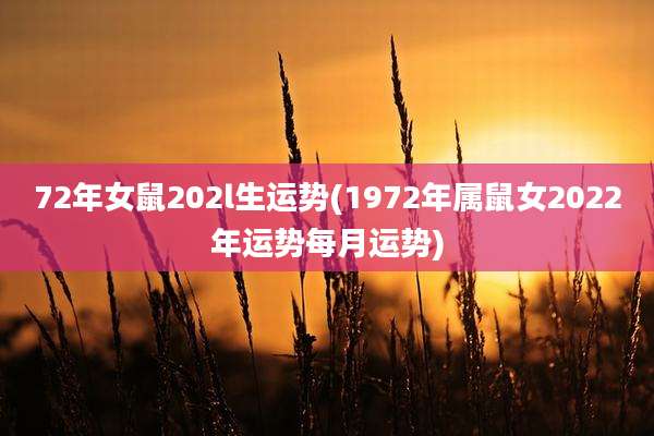 72年女鼠202l生运势(1972年属鼠女2022年运势每月运势)