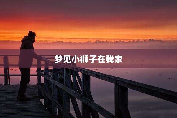梦见小狮子在我家