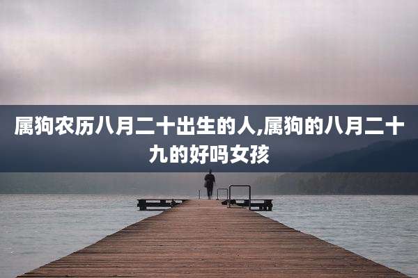 属狗农历八月二十出生的人,属狗的八月二十九的好吗女孩