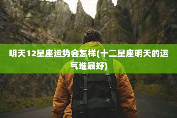 明天12星座运势会怎样(十二星座明天的运气谁最好)