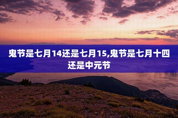 鬼节是七月14还是七月15,鬼节是七月十四还是中元节