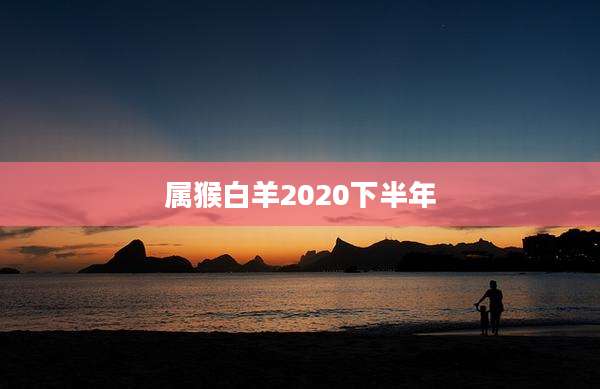 属猴白羊2020下半年