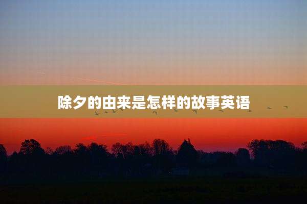 除夕的由来是怎样的故事英语