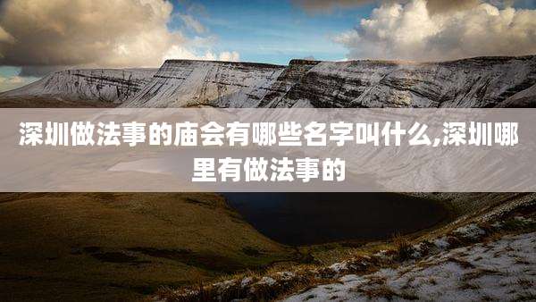 深圳做法事的庙会有哪些名字叫什么,深圳哪里有做法事的