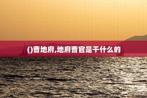 ()曹地府,地府曹官是干什么的