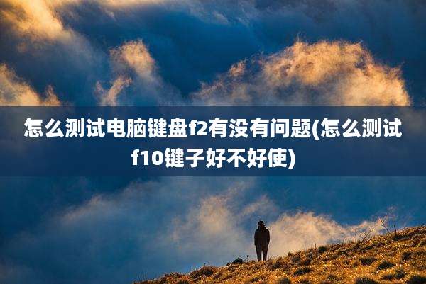 怎么测试电脑键盘f2有没有问题(怎么测试f10键子好不好使)