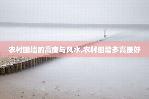 农村围墙的高度与风水,农村围墙多高最好