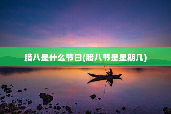 腊八是什么节曰(腊八节是星期几)