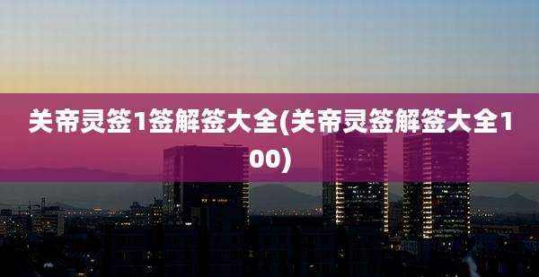 关帝灵签1签解签大全(关帝灵签解签大全100)