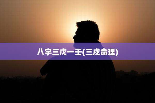 八字三戊一壬(三戌命理)