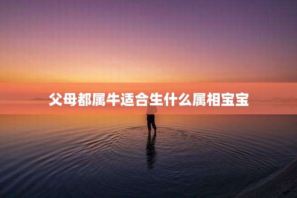 父母都属牛适合生什么属相宝宝