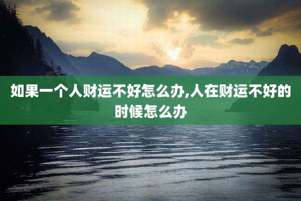 如果一个人财运不好怎么办,人在财运不好的时候怎么办