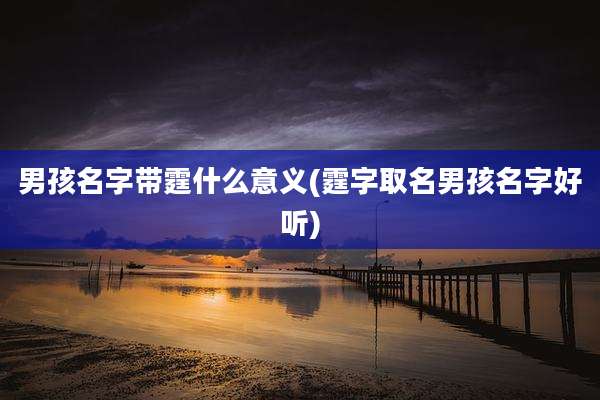 男孩名字带霆什么意义(霆字取名男孩名字好听)