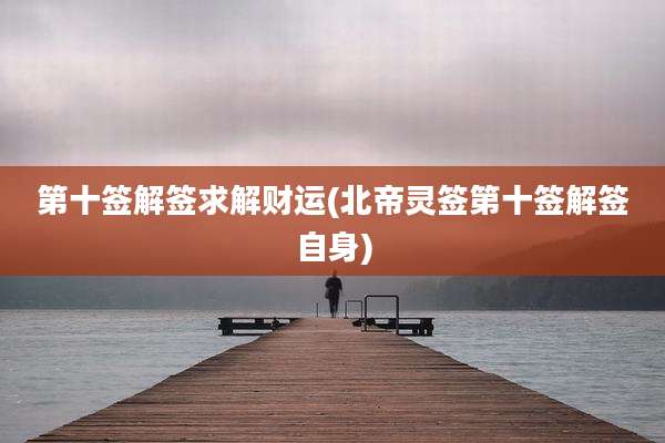 第十签解签求解财运(北帝灵签第十签解签自身)