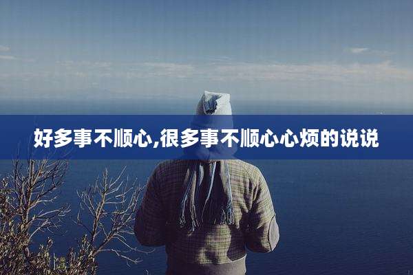好多事不顺心,很多事不顺心心烦的说说