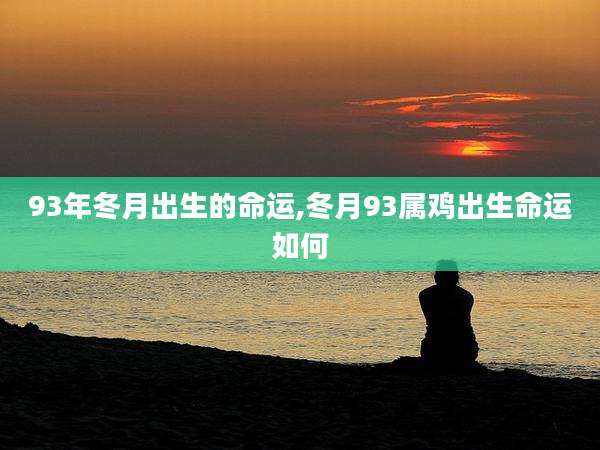 93年冬月出生的命运,冬月93属鸡出生命运如何