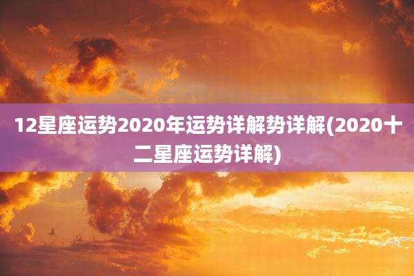 12星座运势2020年运势详解势详解(2020十二星座运势详解)
